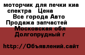 моторчик для печки киа спектра › Цена ­ 1 500 - Все города Авто » Продажа запчастей   . Московская обл.,Долгопрудный г.